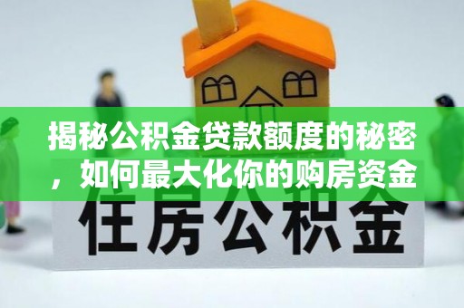 镇赉揭秘公积金贷款额度的秘密，如何最大化你的购房资金