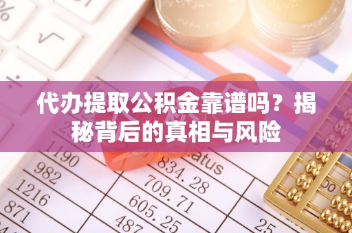 镇赉代办提取公积金靠谱吗？揭秘背后的真相与风险