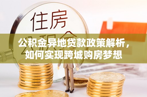 镇赉公积金异地贷款政策解析，如何实现跨城购房梦想