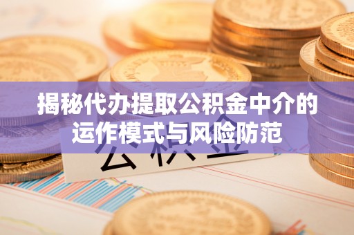 镇赉揭秘代办提取公积金中介的运作模式与风险防范
