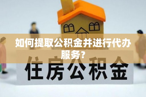 镇赉如何提取公积金并进行代办服务？