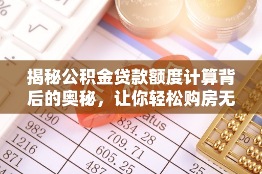 镇赉揭秘公积金贷款额度计算背后的奥秘，让你轻松购房无忧！