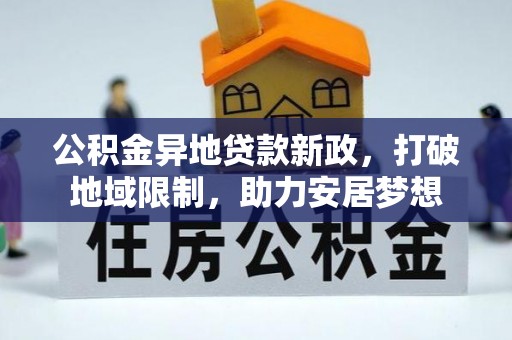 镇赉公积金异地贷款新政，打破地域限制，助力安居梦想