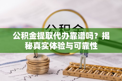 镇赉公积金提取代办靠谱吗？揭秘真实体验与可靠性