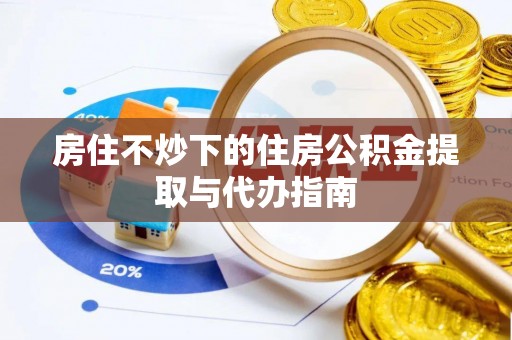 镇赉房住不炒下的住房公积金提取与代办指南