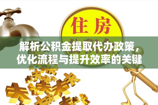 镇赉解析公积金提取代办政策，优化流程与提升效率的关键