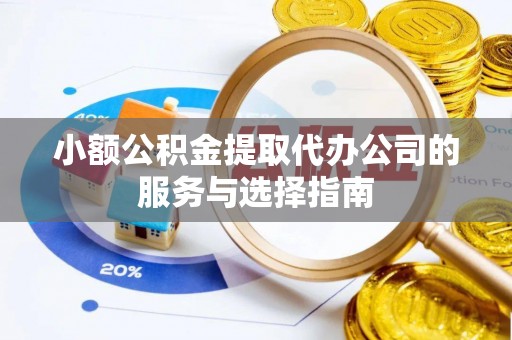 镇赉小额公积金提取代办公司的服务与选择指南