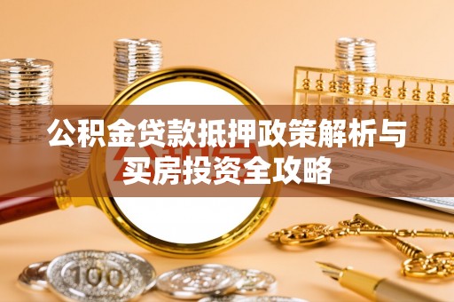 镇赉公积金贷款抵押政策解析与买房投资全攻略