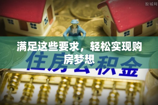 镇赉满足这些要求，轻松实现购房梦想