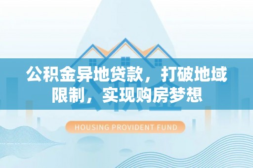 镇赉公积金异地贷款，打破地域限制，实现购房梦想