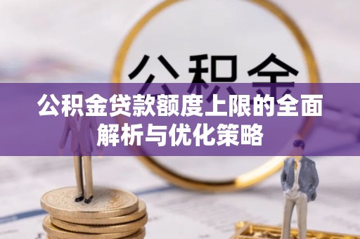 镇赉公积金贷款额度上限的全面解析与优化策略
