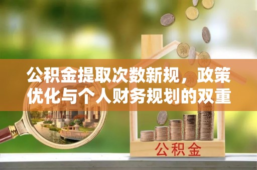 镇赉公积金提取次数新规，政策优化与个人财务规划的双重考量