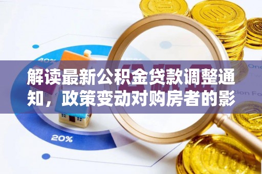 镇赉解读最新公积金贷款调整通知，政策变动对购房者的影响与应对策略