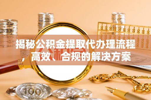镇赉揭秘公积金提取代办理流程，高效、合规的解决方案