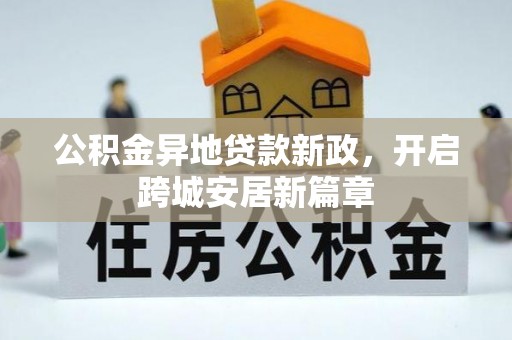 镇赉公积金异地贷款新政，开启跨城安居新篇章