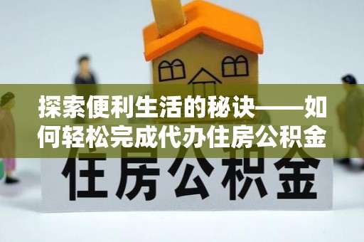 镇赉探索便利生活的秘诀——如何轻松完成代办住房公积金提取