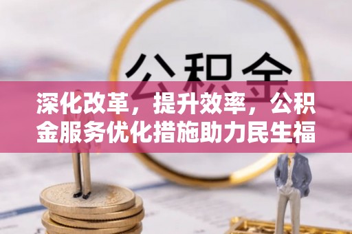 镇赉深化改革，提升效率，公积金服务优化措施助力民生福祉