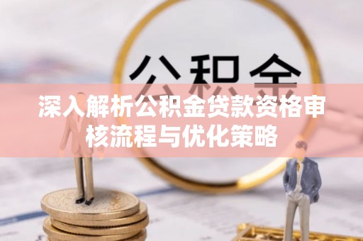 镇赉深入解析公积金贷款资格审核流程与优化策略