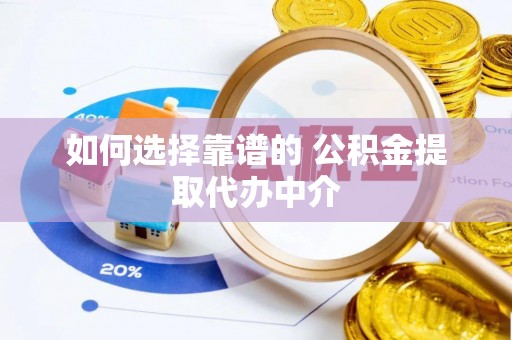 镇赉如何选择靠谱的 公积金提取代办中介