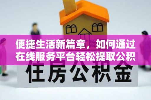镇赉便捷生活新篇章，如何通过在线服务平台轻松提取公积金