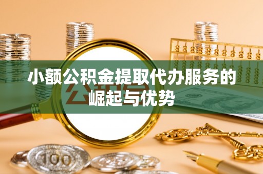 镇赉小额公积金提取代办服务的崛起与优势