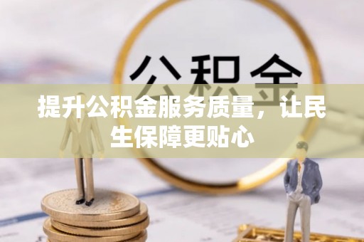 镇赉提升公积金服务质量，让民生保障更贴心
