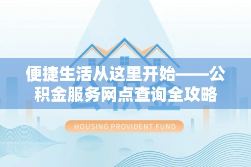 镇赉便捷生活从这里开始——公积金服务网点查询全攻略