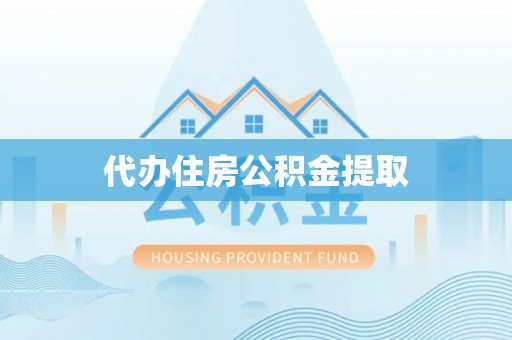 镇赉代办住房公积金提取