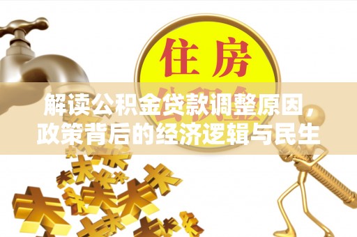 镇赉解读公积金贷款调整原因，政策背后的经济逻辑与民生考量