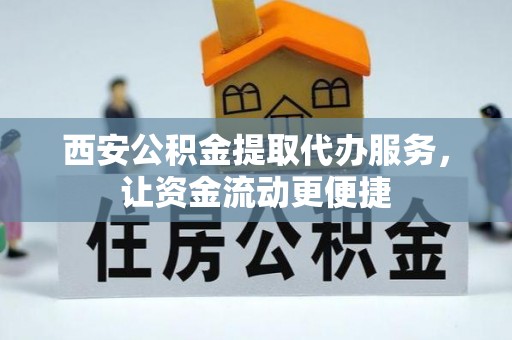 镇赉西安公积金提取代办服务，让资金流动更便捷
