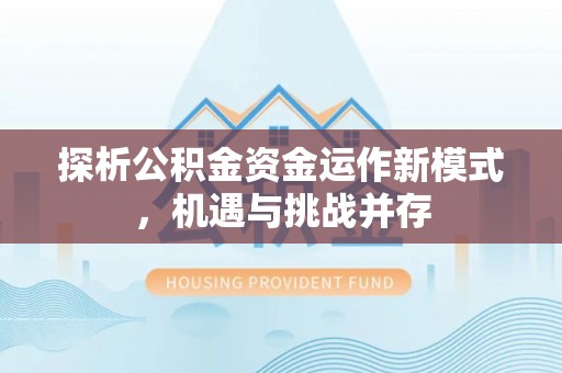 镇赉探析公积金资金运作新模式，机遇与挑战并存
