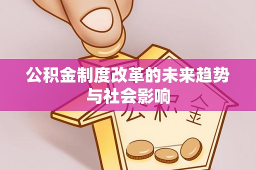 镇赉公积金制度改革的未来趋势与社会影响