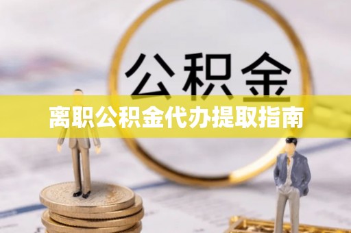镇赉离职公积金代办提取指南