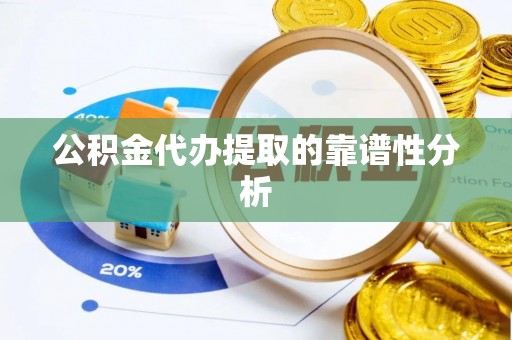 镇赉公积金代办提取的靠谱性分析