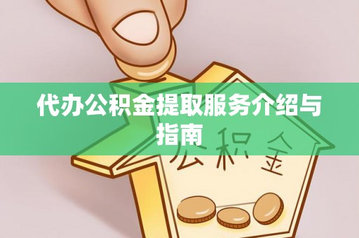 镇赉代办公积金提取服务介绍与指南