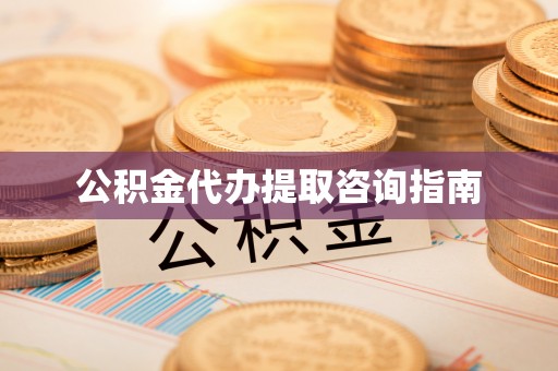 镇赉公积金代办提取咨询指南