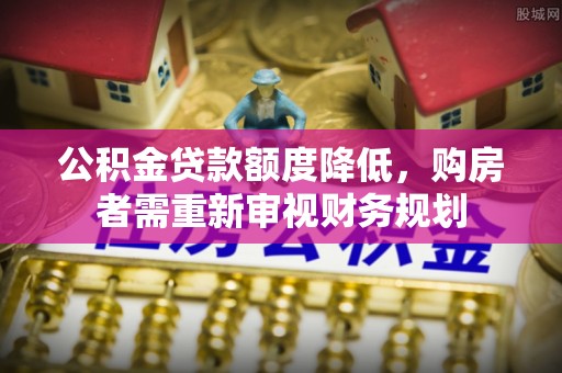 镇赉公积金贷款额度降低，购房者需重新审视财务规划