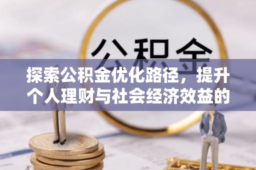 镇赉探索公积金优化路径，提升个人理财与社会经济效益的双重策略