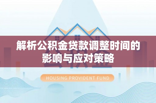 镇赉解析公积金贷款调整时间的影响与应对策略