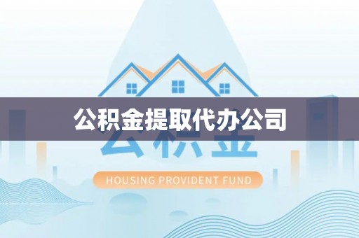 镇赉公积金提取代办公司
