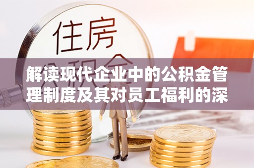 镇赉解读现代企业中的公积金管理制度及其对员工福利的深远影响