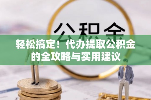 镇赉轻松搞定！代办提取公积金的全攻略与实用建议