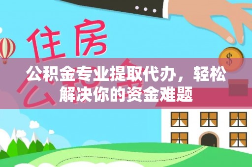 镇赉公积金专业提取代办，轻松解决你的资金难题