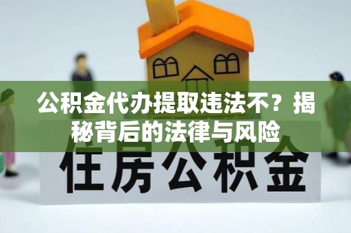 镇赉公积金代办提取违法不？揭秘背后的法律与风险