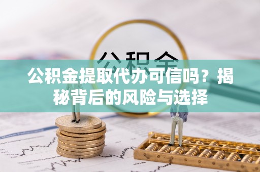 镇赉公积金提取代办可信吗？揭秘背后的风险与选择