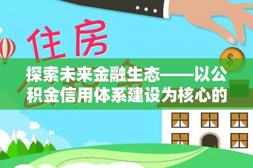 镇赉探索未来金融生态——以公积金信用体系建设为核心的创新与发展