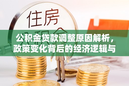 镇赉公积金贷款调整原因解析，政策变化背后的经济逻辑与民生考量